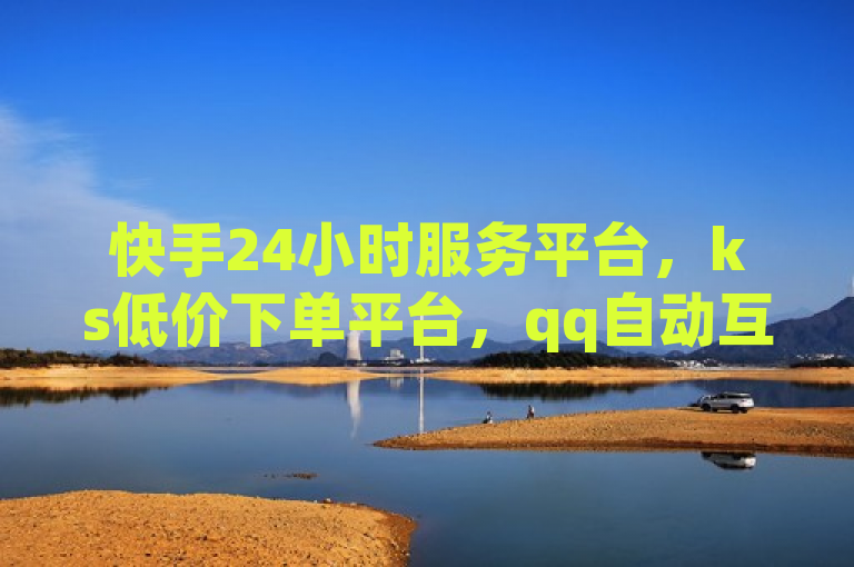 快手24小时服务平台，ks低价下单平台，qq自动互赞热血重燃！