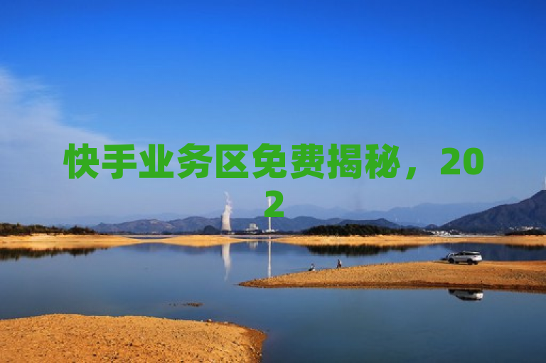 快手业务区免费揭秘，2025年新政策，业务区域全面开放解析！