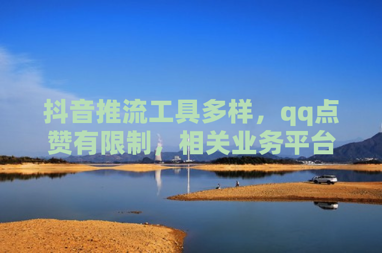 抖音推流工具多样，qq点赞有限制，相关业务平台提供低价自助服务。