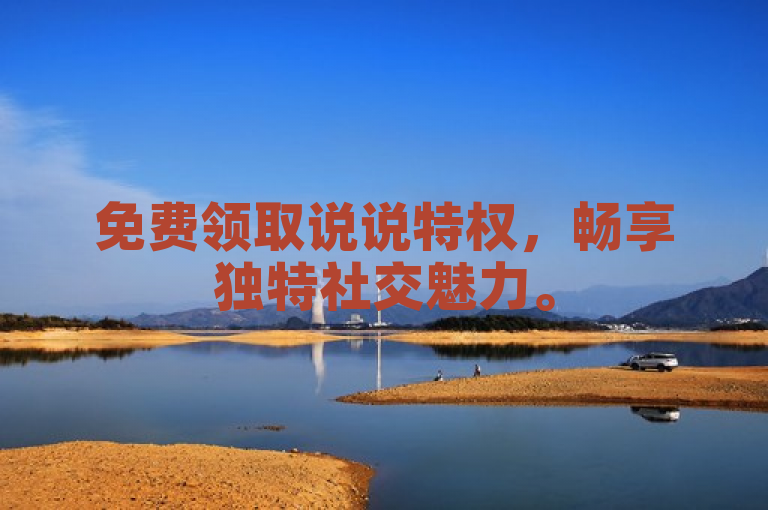 免费领取说说特权，畅享独特社交魅力。