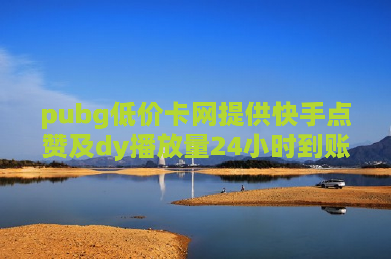 pubg低价卡网提供快手点赞及dy播放量24小时到账的自助平台业务。
