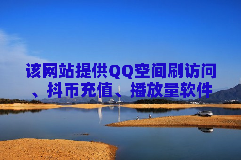 该网站提供QQ空间刷访问、抖币充值、播放量软件及低价卡网服务。