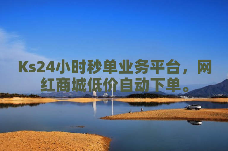 Ks24小时秒单业务平台，网红商城低价自动下单。