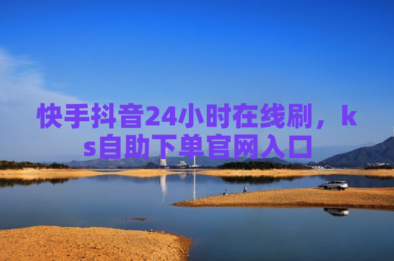 快手抖音24小时在线刷，ks自助下单官网入口