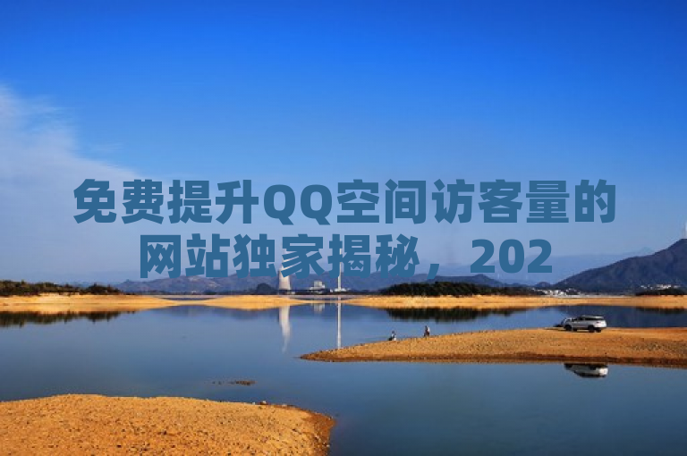 免费提升QQ空间访客量的网站独家揭秘，2025必学！