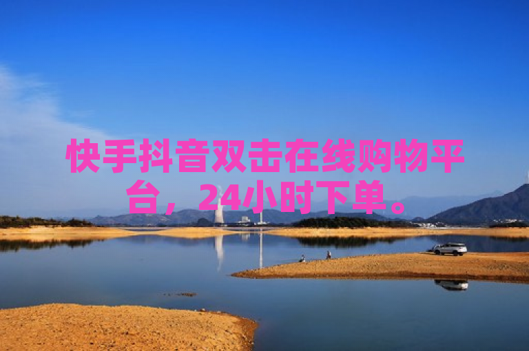 快手抖音双击在线购物平台，24小时下单。