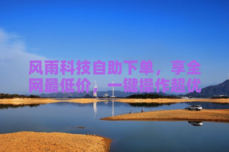 风雨科技自助下单，享全网最低价，一键操作超优惠。