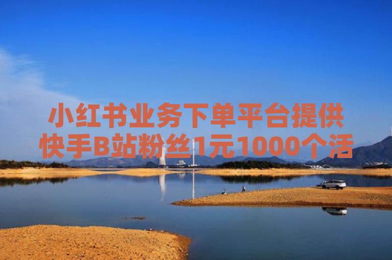 小红书业务下单平台提供快手B站粉丝1元1000个活粉服务。