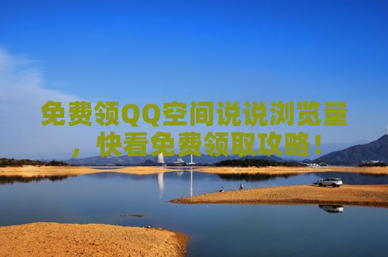 免费领QQ空间说说浏览量，快看免费领取攻略！