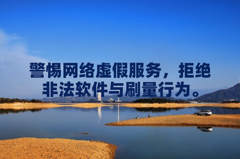 警惕网络虚假服务，拒绝非法软件与刷量行为。