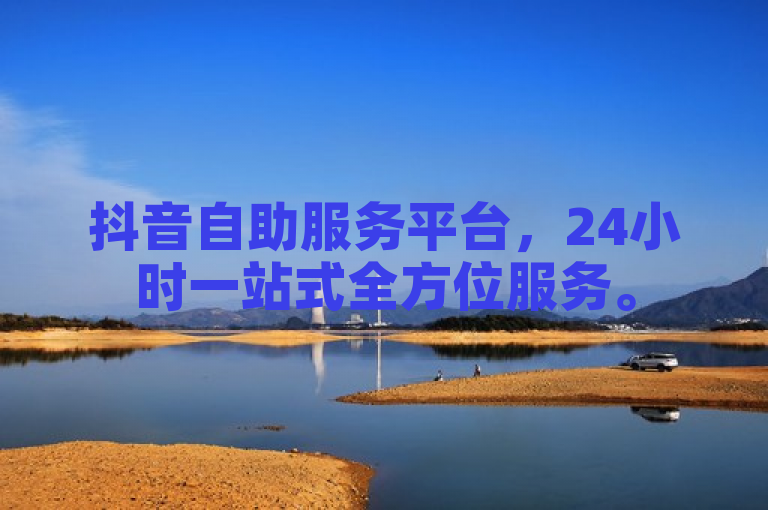 抖音自助服务平台，24小时一站式全方位服务。