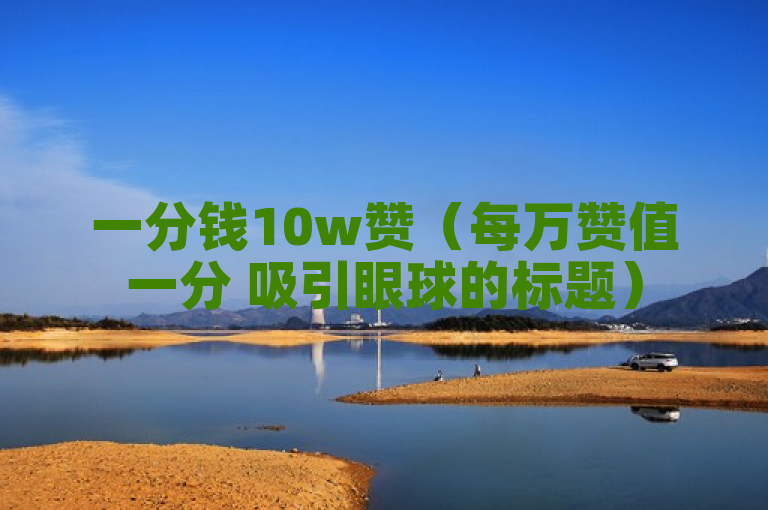 一分钱10w赞（每万赞值一分 吸引眼球的标题）