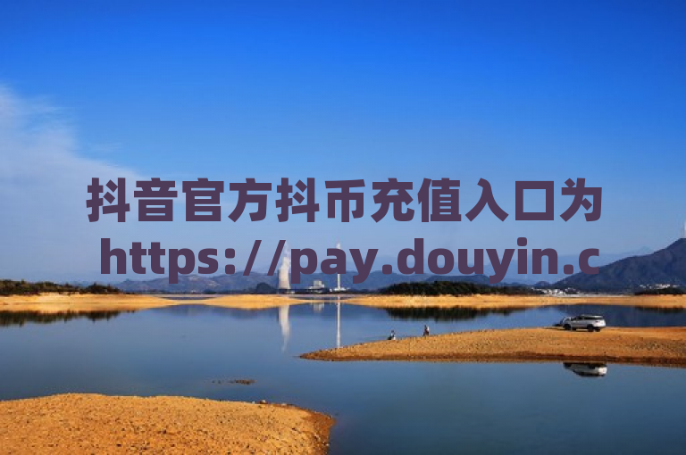抖音官方抖币充值入口为 https://pay.douyin.com/，这是唯一官方网站入口。