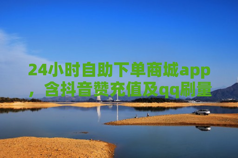 24小时自助下单商城app，含抖音赞充值及qq刷量业务入口。