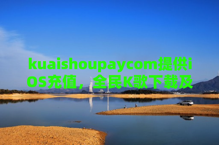 kuaishoupaycom提供iOS充值，全民K歌下载及抖币充值，抖音业务24小时秒到账。