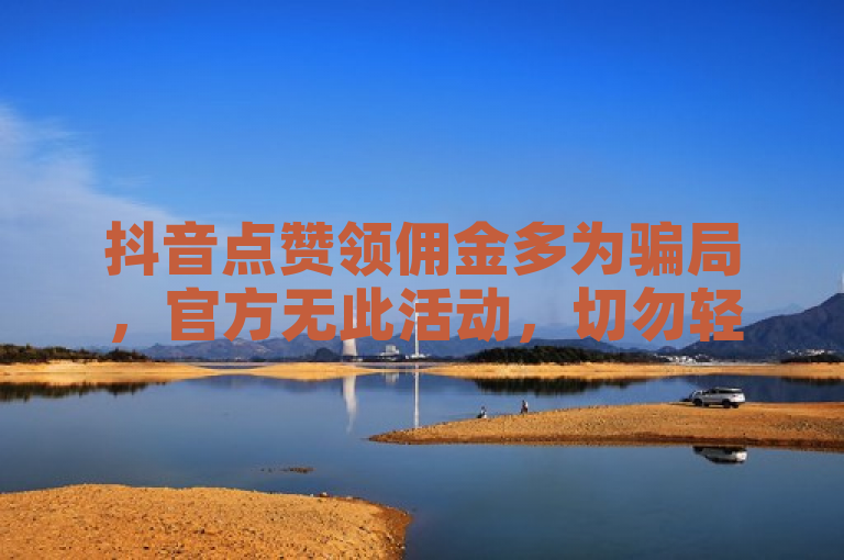 抖音点赞领佣金多为骗局，官方无此活动，切勿轻信以防被骗。