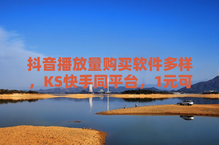 抖音播放量购买软件多样，KS快手同平台，1元可购QQ空间访客，抖音业务24小时秒到账。