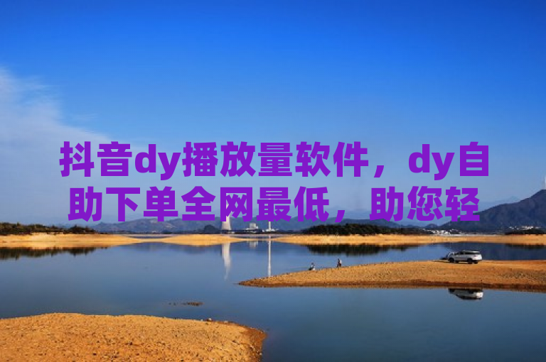 抖音dy播放量软件，dy自助下单全网最低，助您轻松提升视频热度。