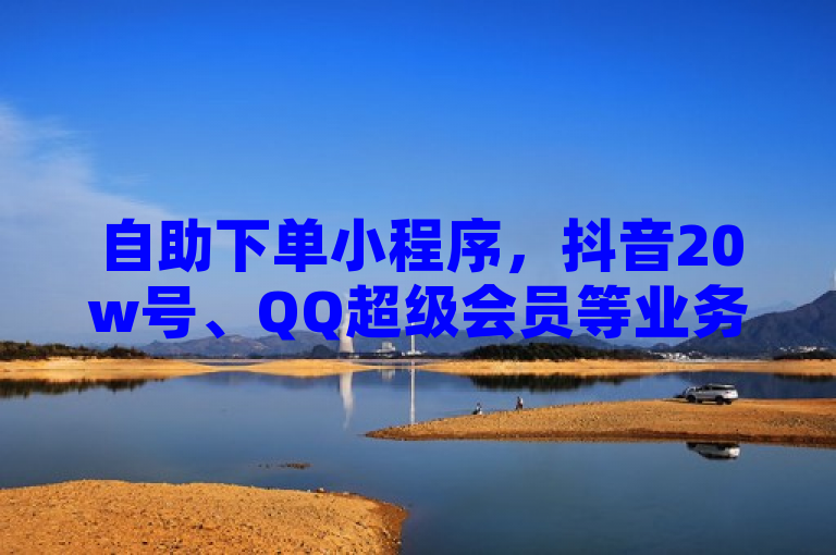 自助下单小程序，抖音20w号、QQ超级会员等业务低价购买平台。