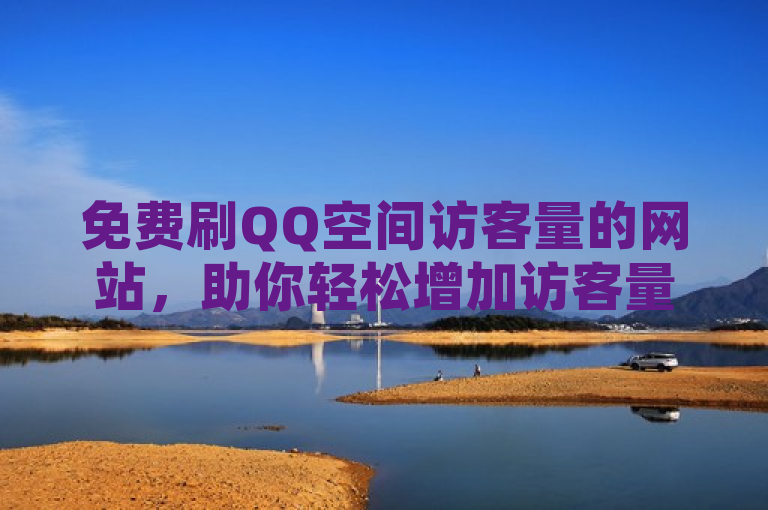 免费刷QQ空间访客量的网站，助你轻松增加访客量。