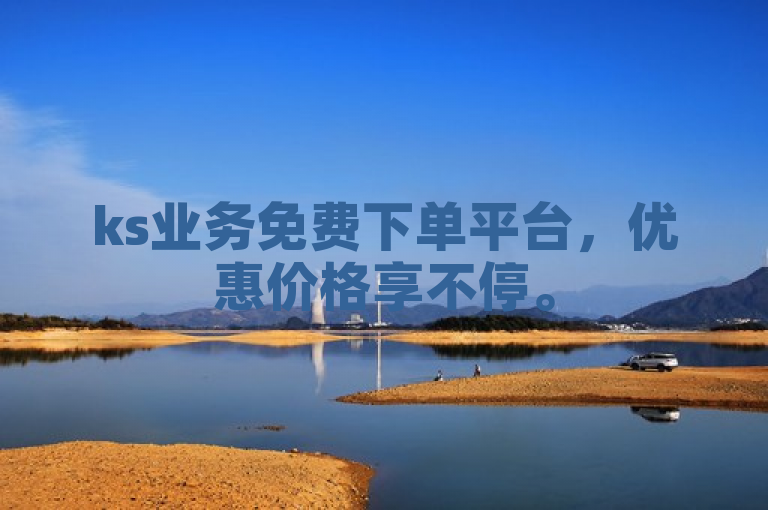 ks业务免费下单平台，优惠价格享不停。