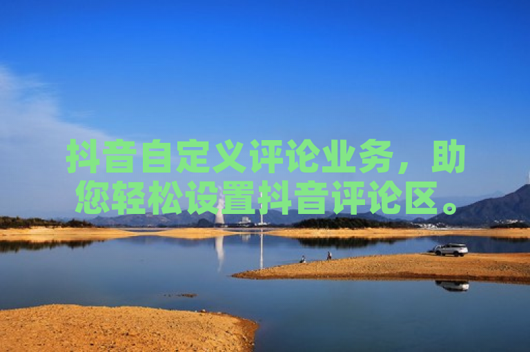 抖音自定义评论业务，助您轻松设置抖音评论区。