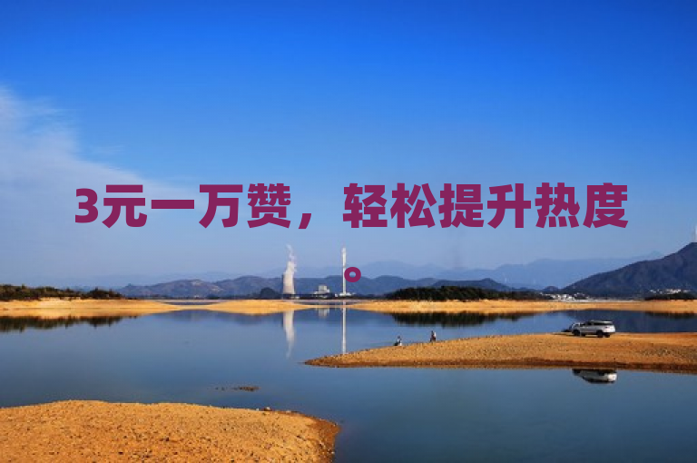 3元一万赞，轻松提升热度。