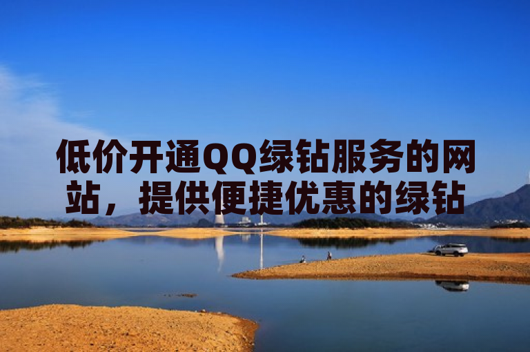 低价开通QQ绿钻服务的网站，提供便捷优惠的绿钻开通。