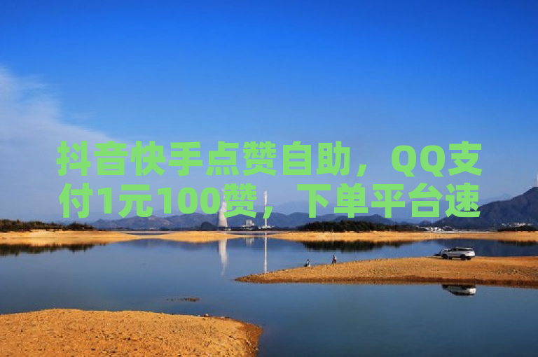 抖音快手点赞自助，QQ支付1元100赞，下单平台速来！