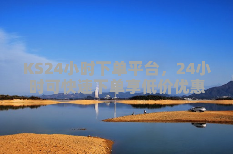 KS24小时下单平台，24小时可快速下单享低价优惠。