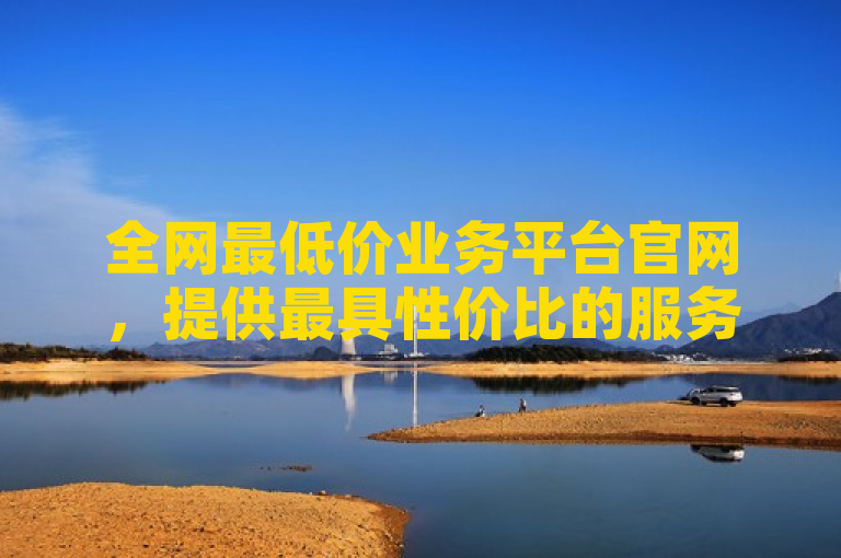 全网最低价业务平台官网，提供最具性价比的服务。