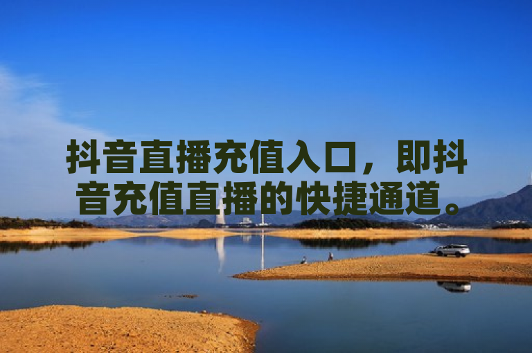 抖音直播充值入口，即抖音充值直播的快捷通道。