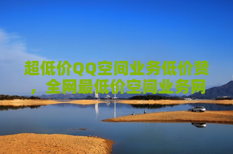 超低价QQ空间业务低价赞，全网最低价空间业务网站。