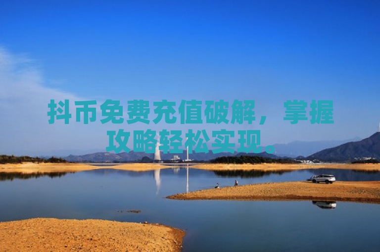 抖币免费充值破解，掌握攻略轻松实现。