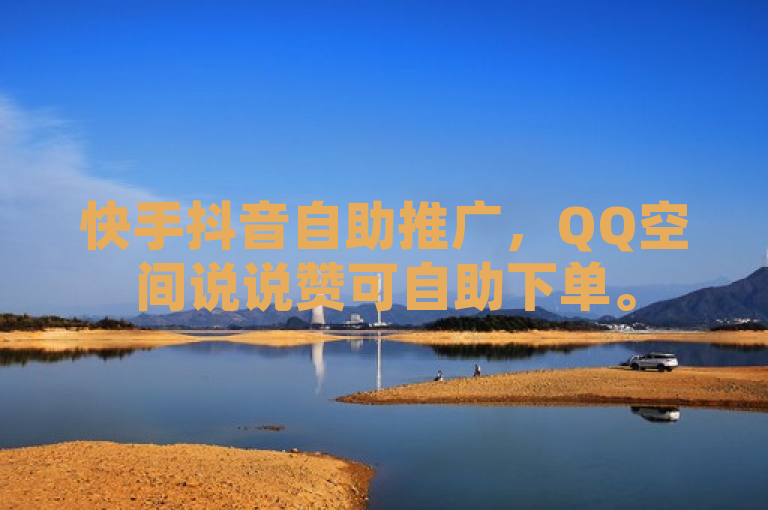 快手抖音自助推广，QQ空间说说赞可自助下单。