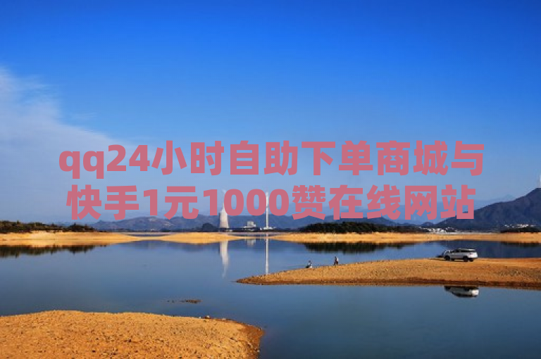 qq24小时自助下单商城与快手1元1000赞在线网站相关。