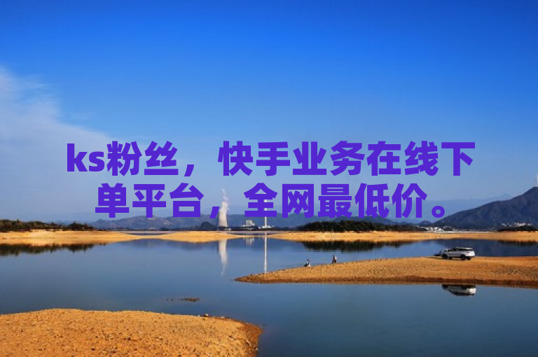 ks粉丝，快手业务在线下单平台，全网最低价。