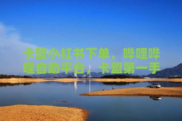 卡盟小红书下单，哔哩哔哩自助平台，卡盟第一手货源站，ks24小时秒单业务平台。