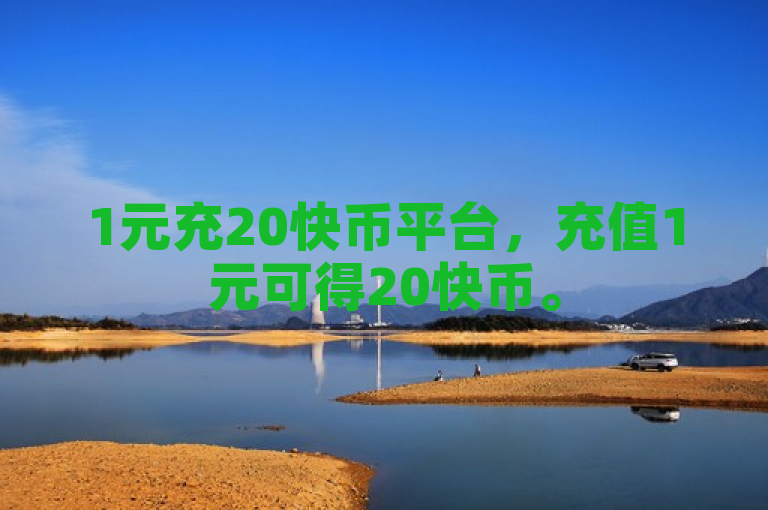 1元充20快币平台，充值1元可得20快币。