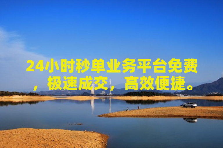 24小时秒单业务平台免费，极速成交，高效便捷。