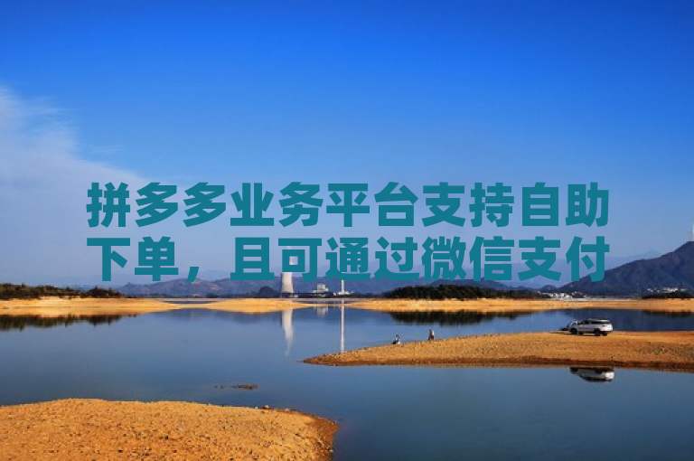 拼多多业务平台支持自助下单，且可通过微信支付完成交易。