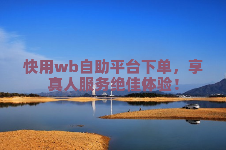 快用wb自助平台下单，享真人服务绝佳体验！