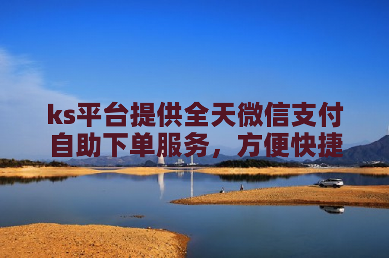 ks平台提供全天微信支付自助下单服务，方便快捷。