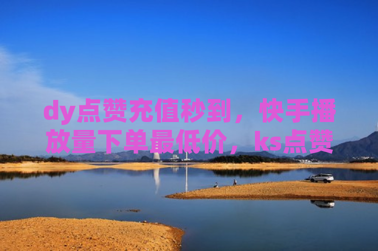 dy点赞充值秒到，快手播放量下单最低价，ks点赞网2024辟谣。