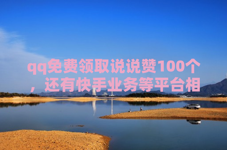 qq免费领取说说赞100个，还有快手业务等平台相关服务。