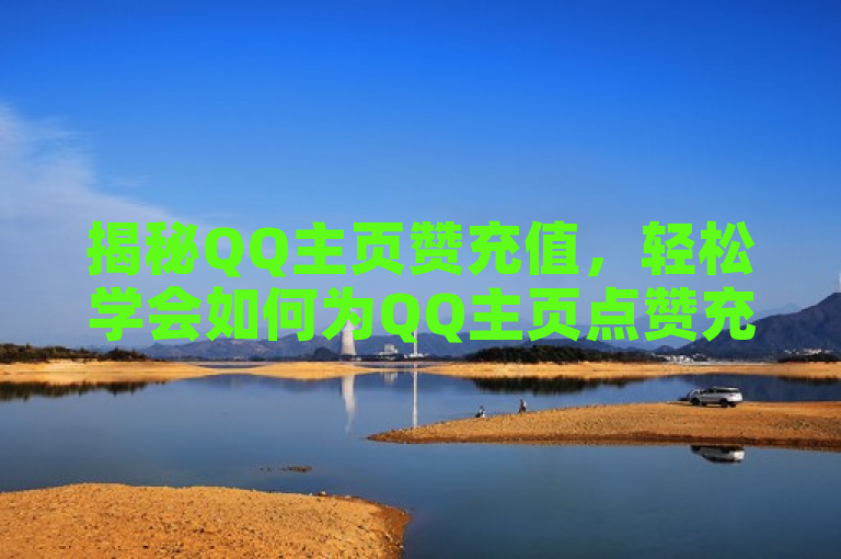 揭秘QQ主页赞充值，轻松学会如何为QQ主页点赞充值。