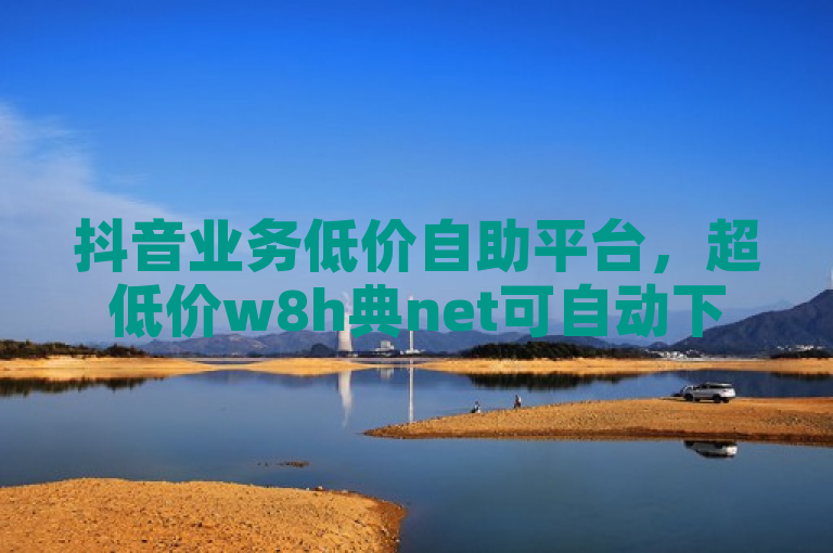 抖音业务低价自助平台，超低价w8h典net可自动下单。