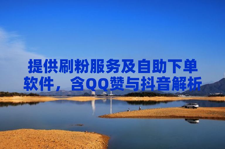 提供刷粉服务及自助下单软件，含QQ赞与抖音解析功能。