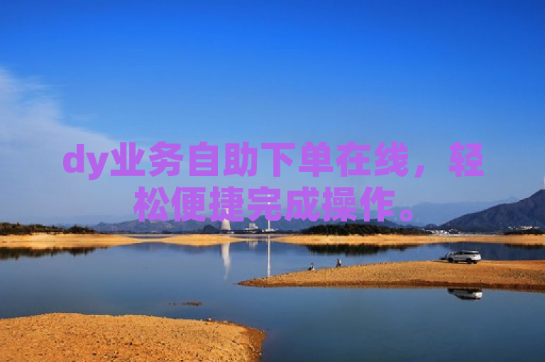 dy业务自助下单在线，轻松便捷完成操作。