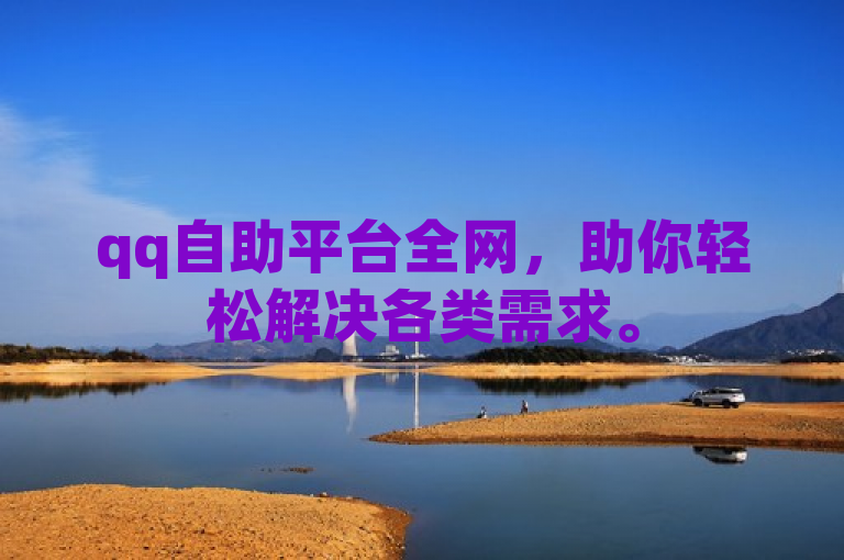 qq自助平台全网，助你轻松解决各类需求。